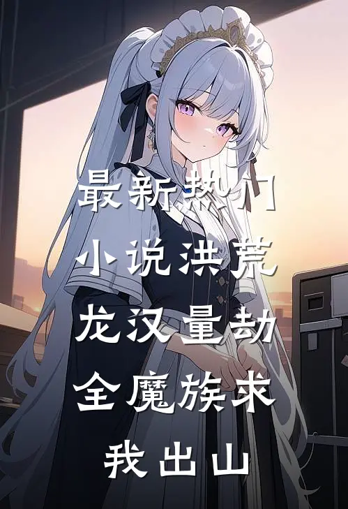 最新热门小说洪荒:龙汉量劫,全魔族求我出山