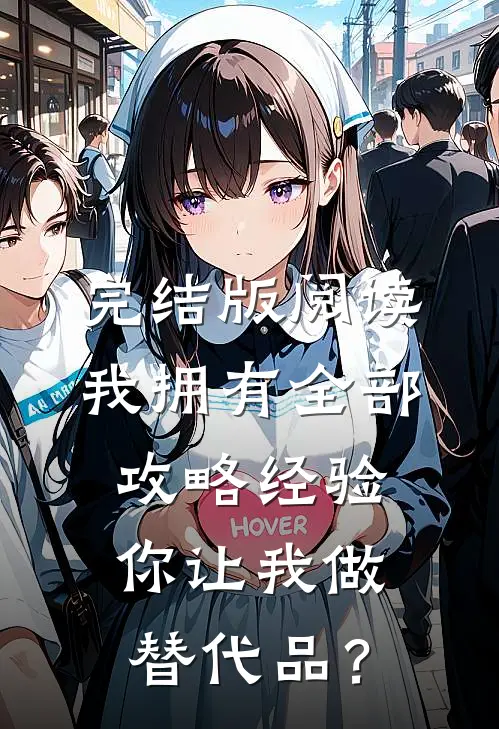 完结版阅读我拥有全部攻略经验,你让我做替代品?
