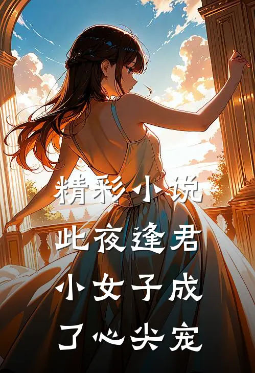 精彩小说此夜逢君,小女子成了心尖宠