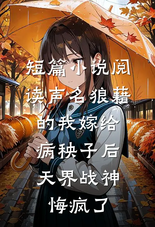短篇小说阅读声名狼藉的我嫁给病秧子后，天界战神悔疯了