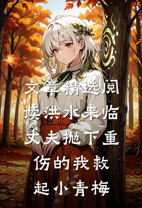 文章精选阅读洪水来临,丈夫抛下重伤的我救起小青梅