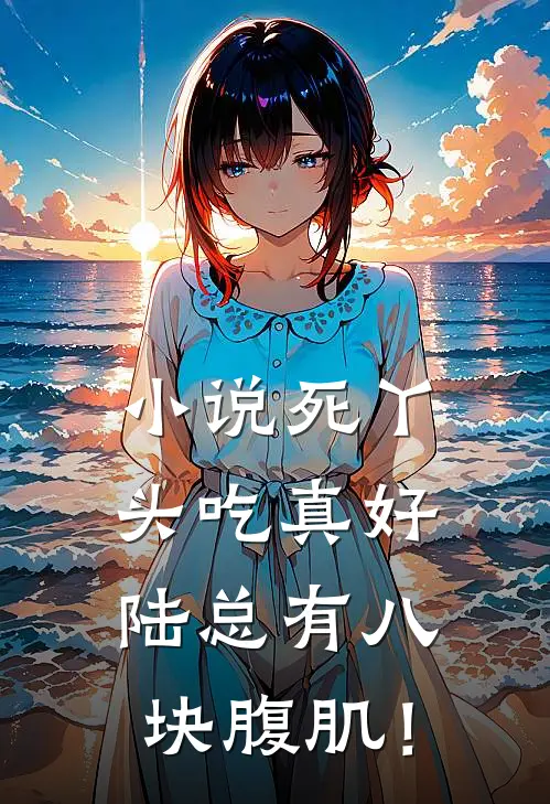小说死丫头吃真好，陆总有八块腹肌！