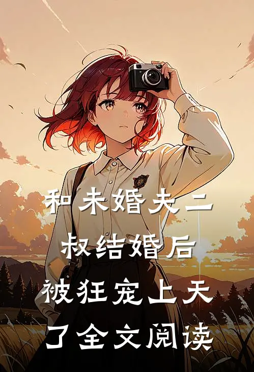 和未婚夫二叔结婚后，被狂宠上天了全文阅读