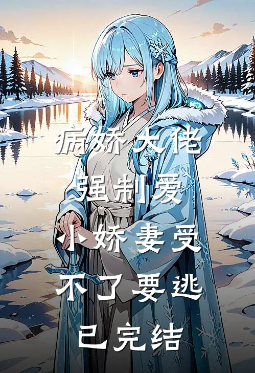 病娇大佬强制爱，小娇妻受不了要逃已完结