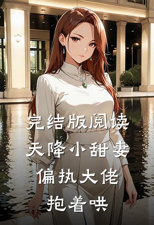 完结版阅读天降小甜妻：偏执大佬抱着哄