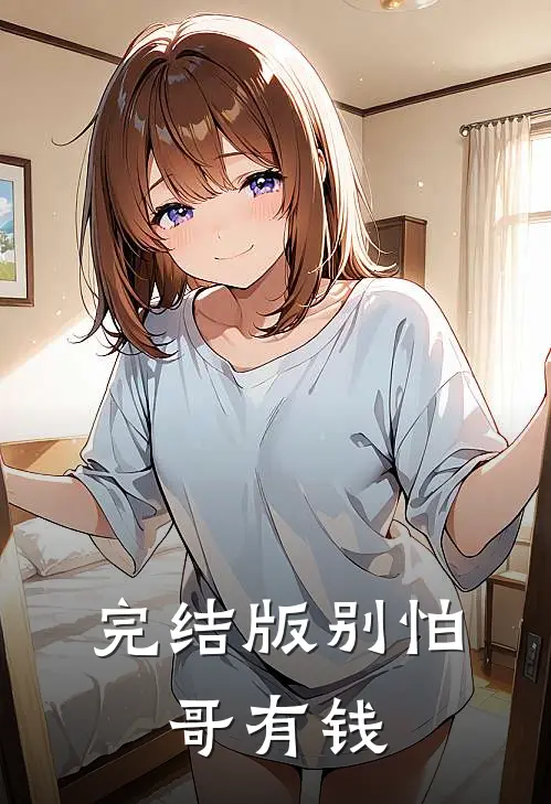 完结版别怕，哥有钱