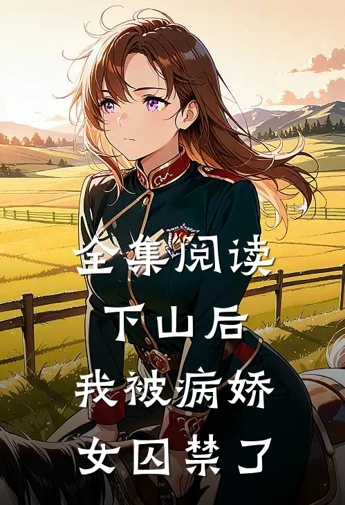 全集阅读下山后，我被病娇女囚禁了