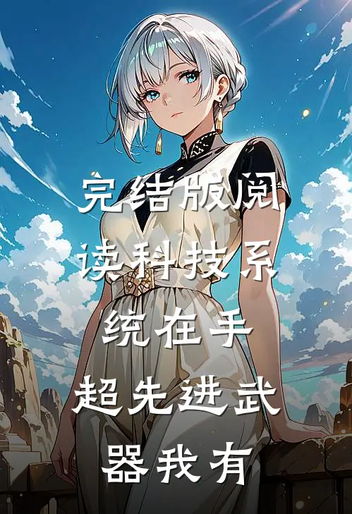 完结版阅读科技系统在手，超先进武器我有