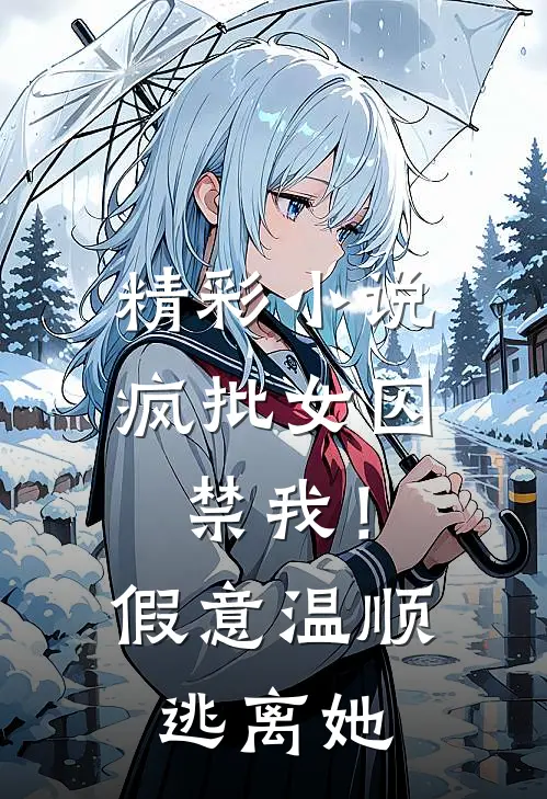精彩小说疯批女囚禁我！假意温顺逃离她
