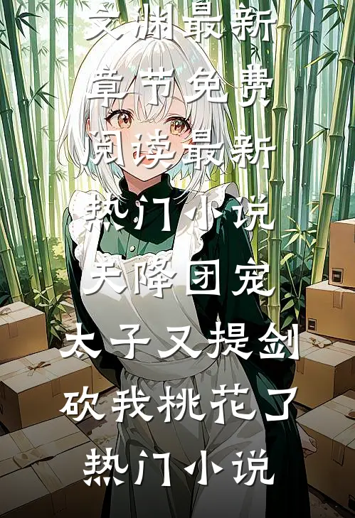 最新热门小说天降团宠:太子又提剑砍我桃花了