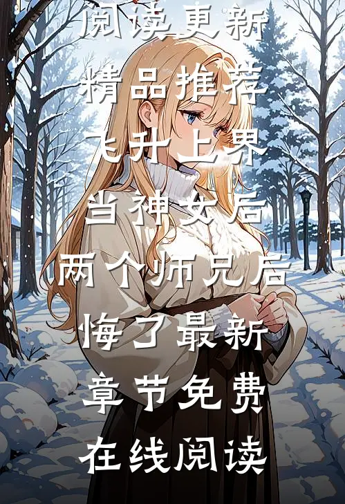 精品推荐飞升上界当神女后,两个师兄后悔了