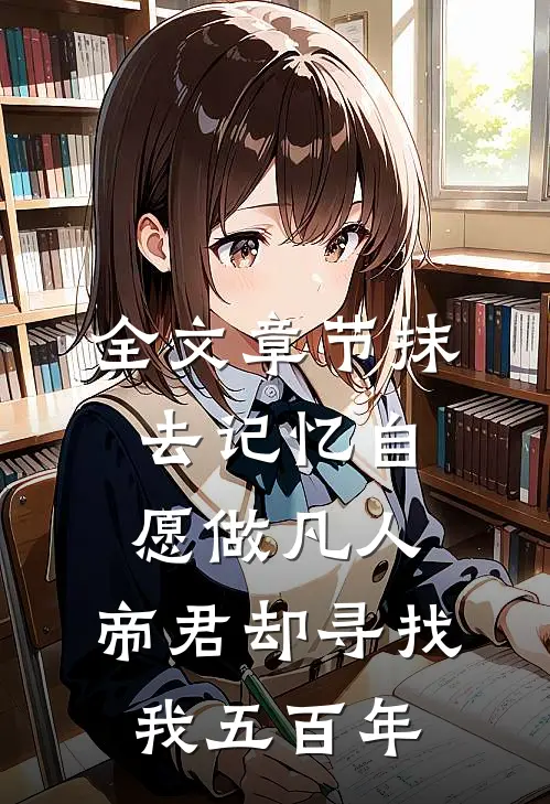 全文章节抹去记忆自愿做凡人,帝君却寻找我五百年