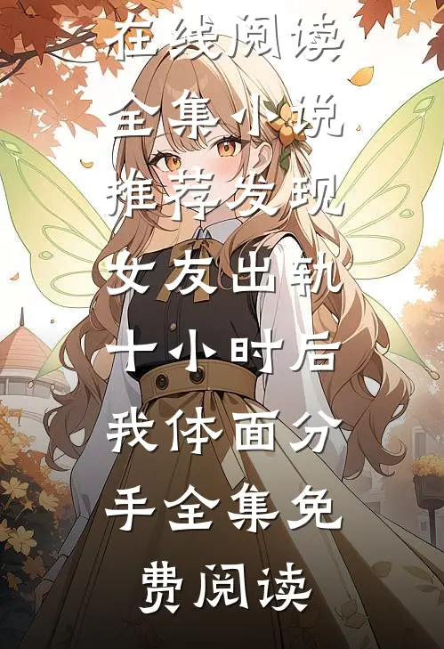 全集小说推荐发现女友出轨十小时后,我体面分手