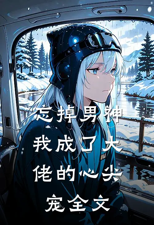 忘掉男神,我成了大佬的心尖宠全文