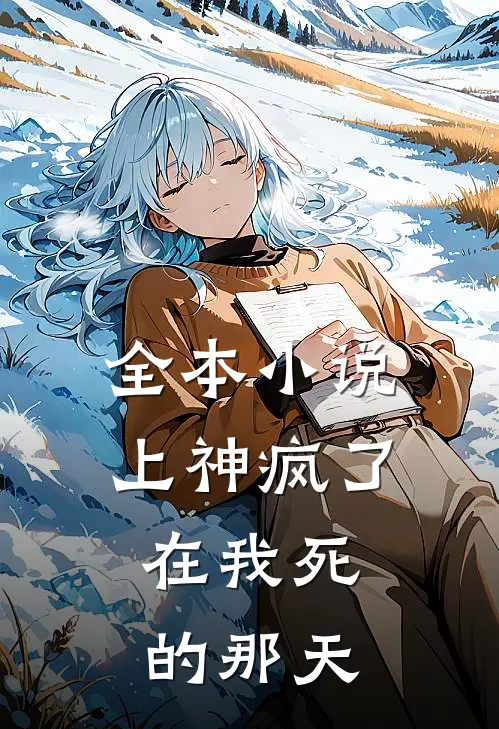 全本小说上神疯了,在我死的那天