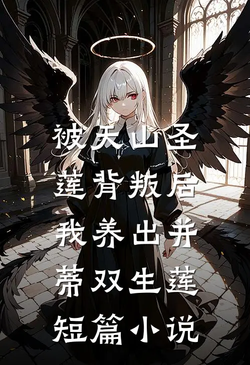 被天山圣莲背叛后,我养出并蒂双生莲短篇小说