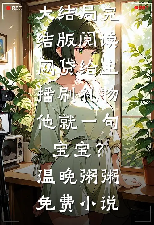 完结版阅读网贷给主播刷礼物,他就一句宝宝?