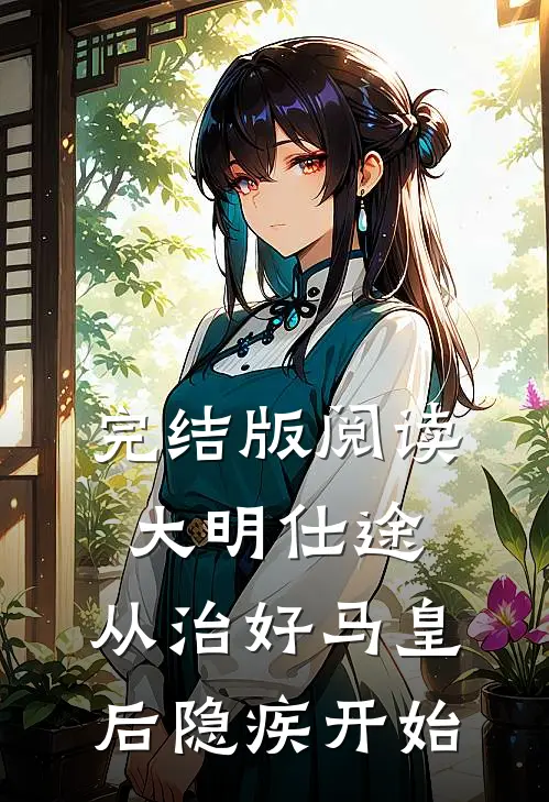 完结版阅读大明仕途：从治好马皇后隐疾开始