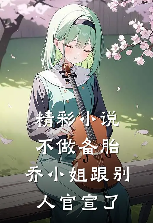 精彩小说不做备胎,乔小姐跟别人官宣了