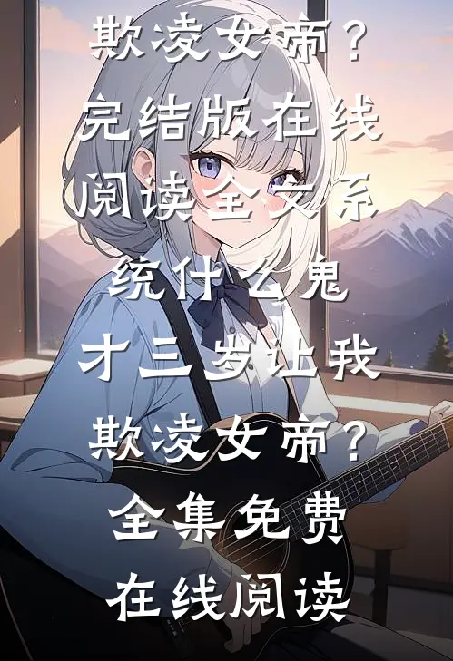 全文系统什么鬼,才三岁让我欺凌女帝?