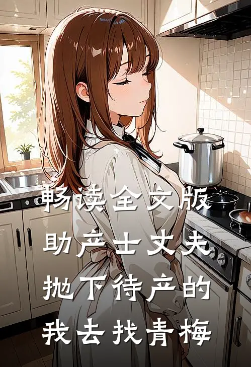 畅读全文版助产士丈夫抛下待产的我去找青梅