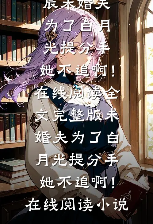 未婚夫为了白月光提分手,她不追啊!在线阅读
