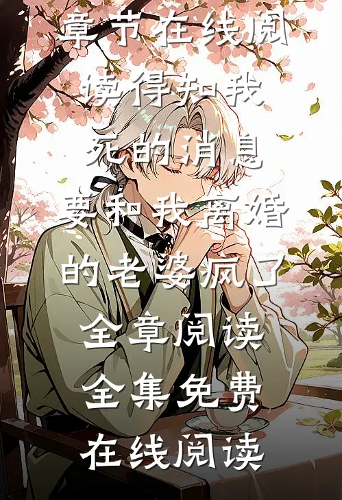 得知我死的消息,要和我离婚的老婆疯了全章阅读