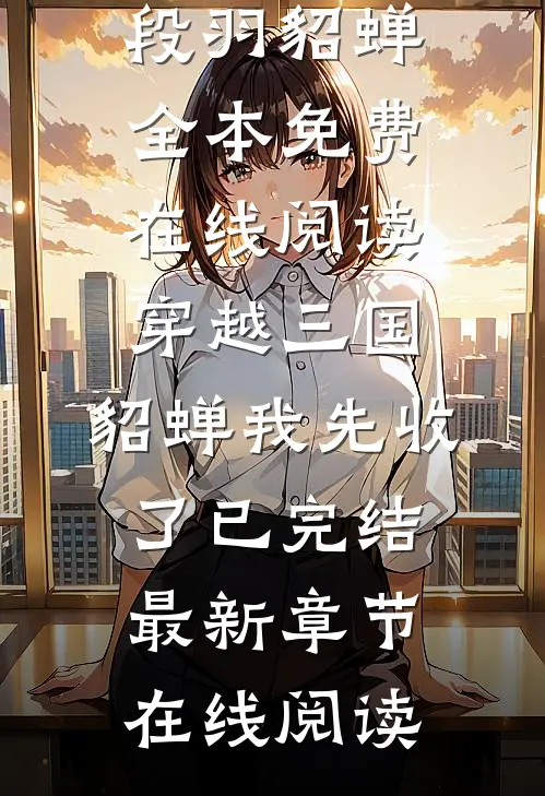 穿越三国,貂蝉我先收了已完结