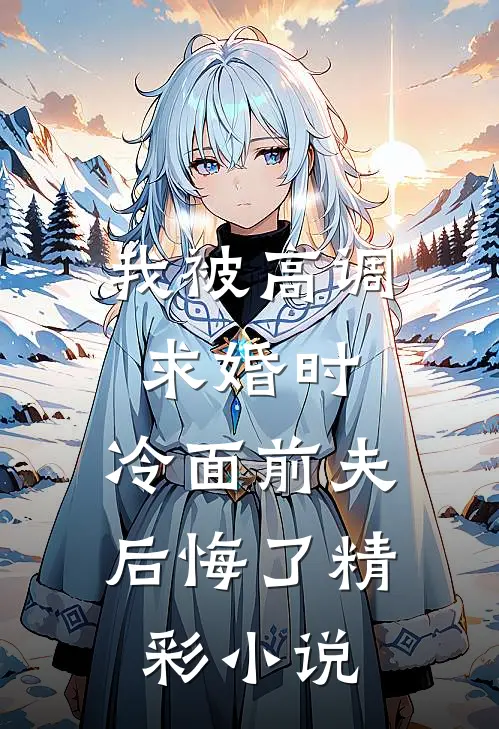 我被高调求婚时,冷面前夫后悔了精彩小说