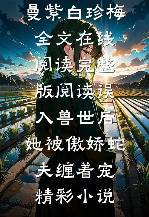 完整版阅读误入兽世后,她被傲娇蛇夫缠着宠