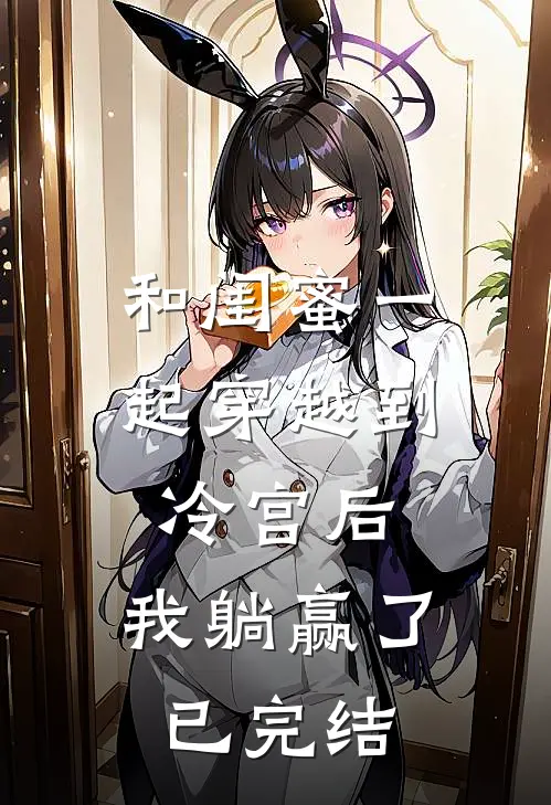 和闺蜜一起穿越到冷宫后,我躺赢了已完结