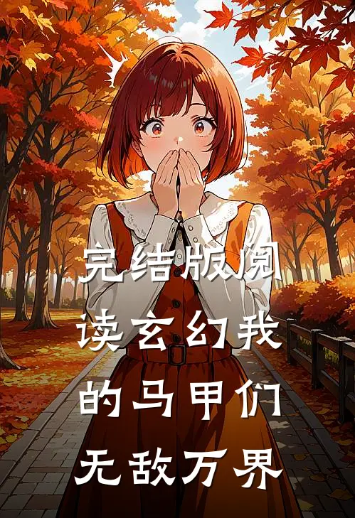 完结版阅读玄幻我的马甲们无敌万界