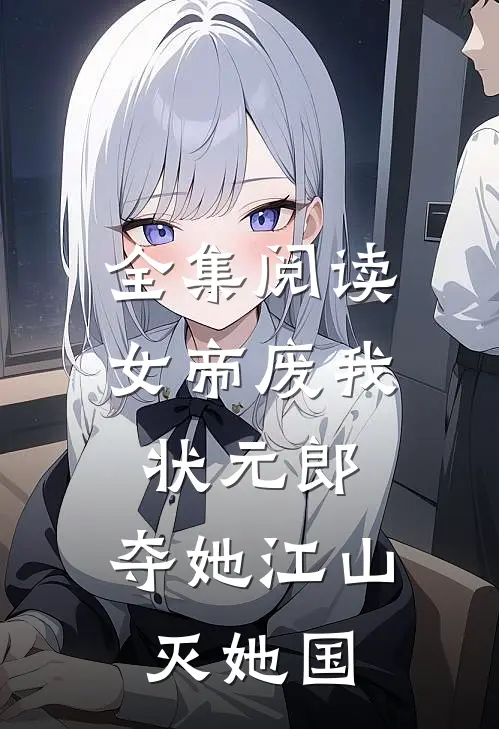 全集阅读女帝废我状元郎,夺她江山灭她国