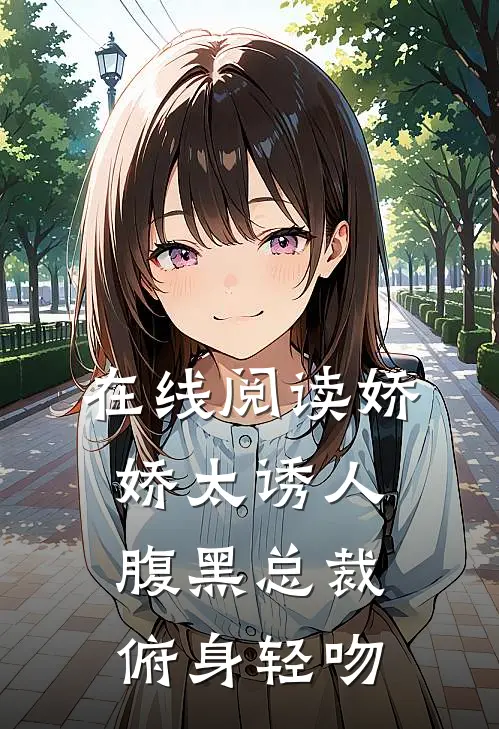 在线阅读娇娇太诱人，腹黑总裁俯身轻吻