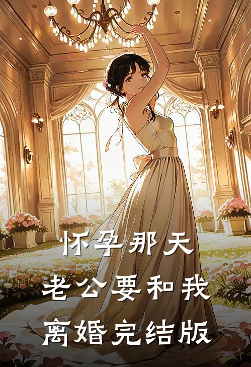 怀孕那天,老公要和我离婚完结版