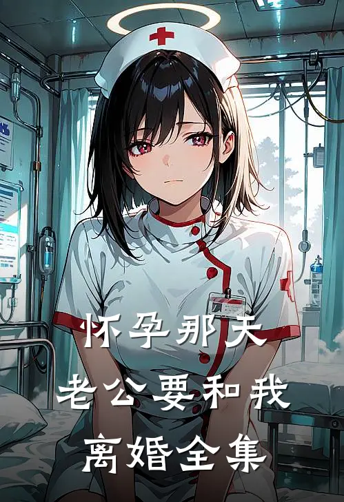 怀孕那天,老公要和我离婚全集