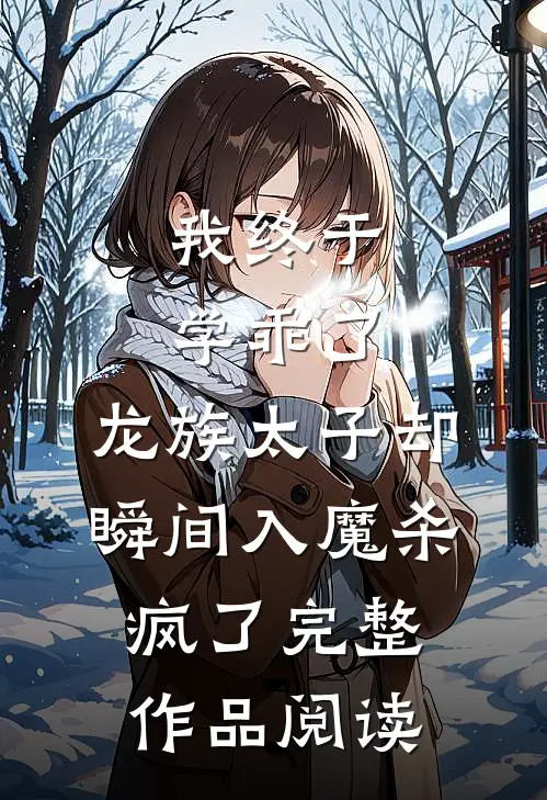 我终于学乖了,龙族太子却瞬间入魔杀疯了完整作品阅读