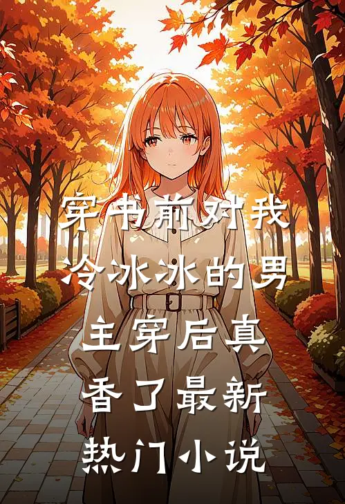 穿书前对我冷冰冰的男主穿后真香了最新热门小说