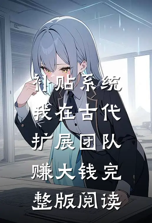 补贴系统:我在古代扩展团队赚大钱完整版阅读