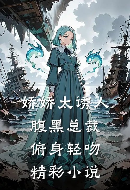 娇娇太诱人,腹黑总裁俯身轻吻精彩小说