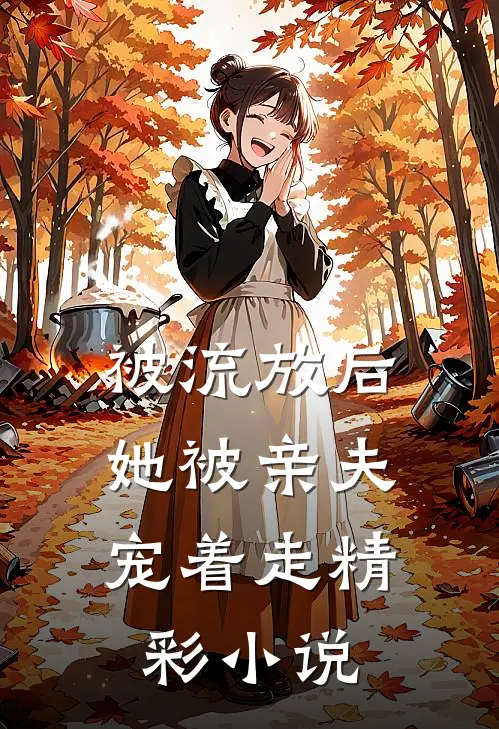 被流放后，她被亲夫宠着走精彩小说