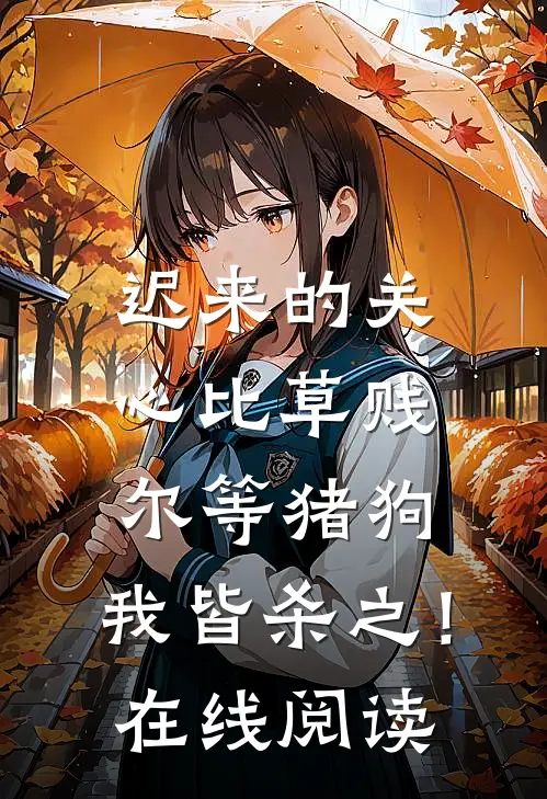 迟来的关心比草贱，尔等猪狗，我皆杀之！在线阅读