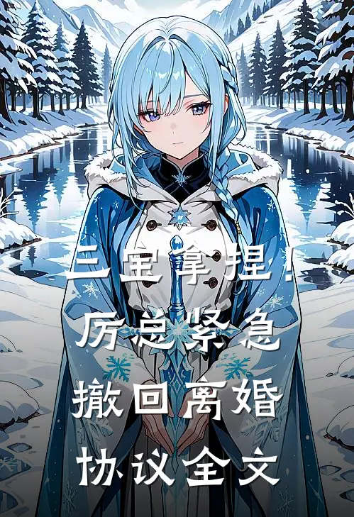三宝拿捏!厉总紧急撤回离婚协议全文