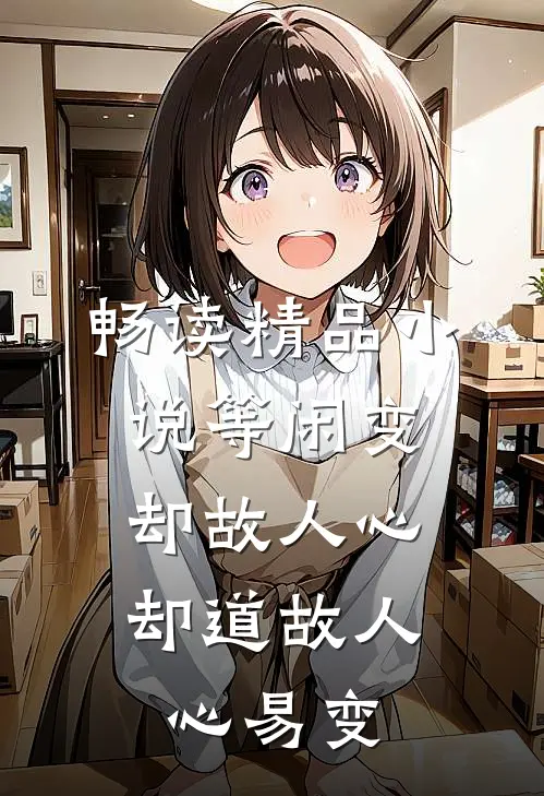 畅读精品小说等闲变却故人心，却道故人心易变