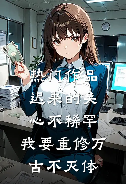 热门作品迟来的关心不稀罕,我要重修万古不灭体