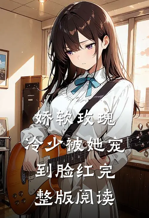 娇软玫瑰:冷少被她宠到脸红完整版阅读