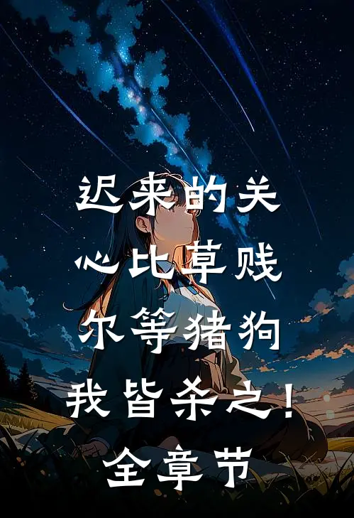 迟来的关心比草贱,尔等猪狗,我皆杀之!全章节