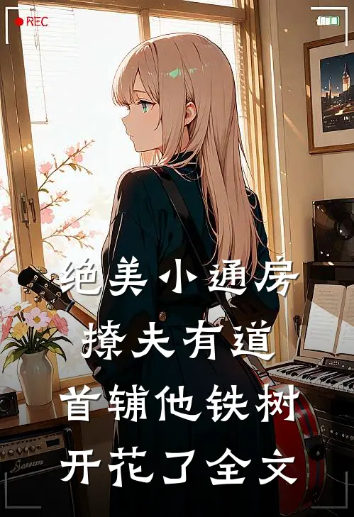 绝美小通房撩夫有道，首辅他铁树开花了全文
