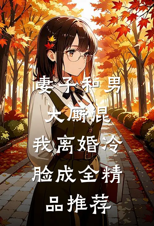 妻子和男大厮混,我离婚冷脸成全精品推荐