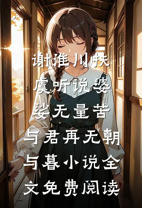 谢淮川扶虞听说婆娑无量苦，与君再无朝与暮小说全文免费阅读